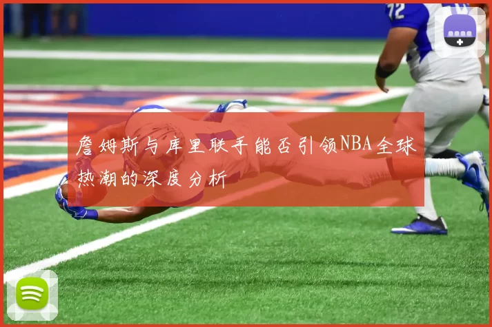 詹姆斯与库里联手能否引领NBA全球热潮的深度分析