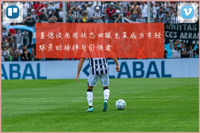 基德谈老将状态回暖克莱成为年轻球员的榜样与引领者