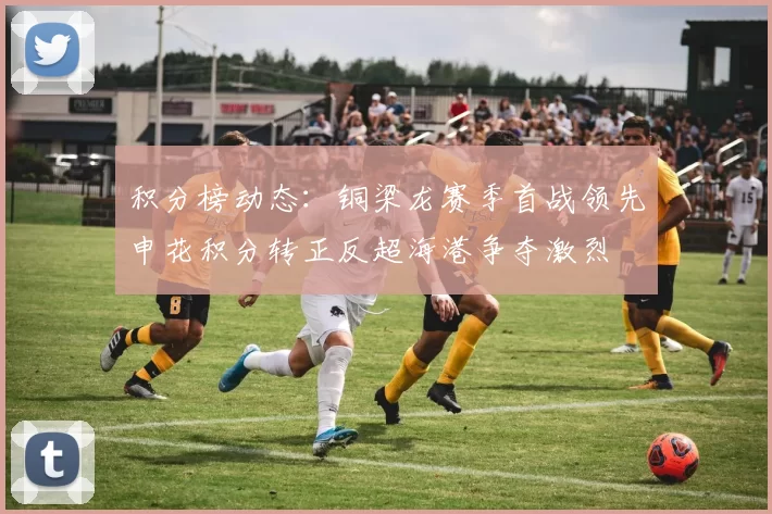 积分榜动态：铜梁龙赛季首战领先申花积分转正反超海港争夺激烈