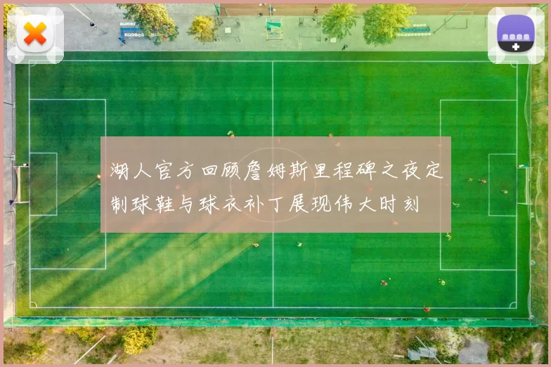 湖人官方回顾詹姆斯里程碑之夜定制球鞋与球衣补丁展现伟大时刻
