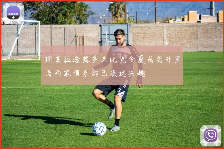 斯基拉透露多夫比克今夏或离开罗马两家俱乐部已表达兴趣