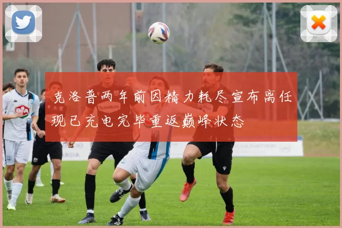 克洛普两年前因精力耗尽宣布离任现已充电完毕重返巅峰状态