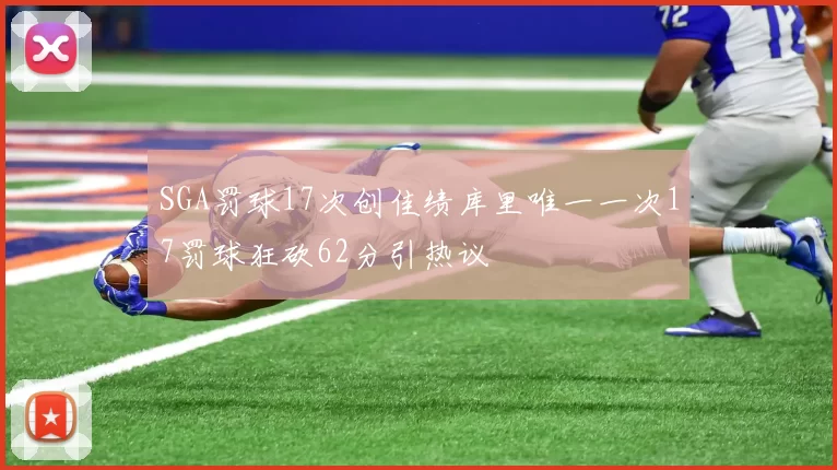 SGA罚球17次创佳绩库里唯一一次17罚球狂砍62分引热议