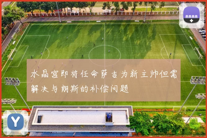 水晶宫即将任命萨吉为新主帅但需解决与朗斯的补偿问题