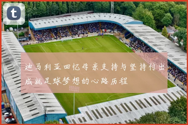 迪马利亚回忆母亲支持与坚持付出成就足球梦想的心路历程