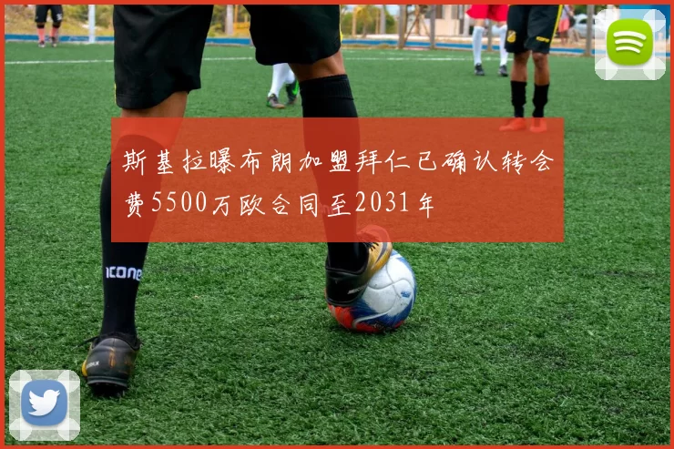 斯基拉曝布朗加盟拜仁已确认转会费5500万欧合同至2031年
