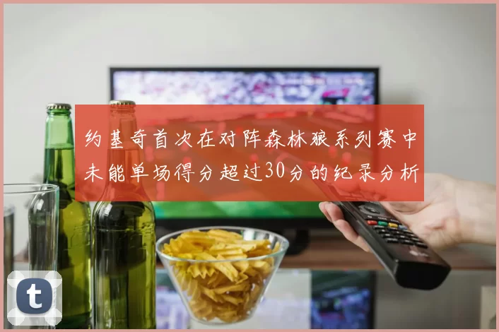 约基奇首次在对阵森林狼系列赛中未能单场得分超过30分的纪录分析