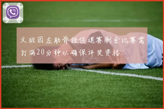 文班因左肋骨挫伤退赛剩余比赛需打满20分钟以确保评奖资格
