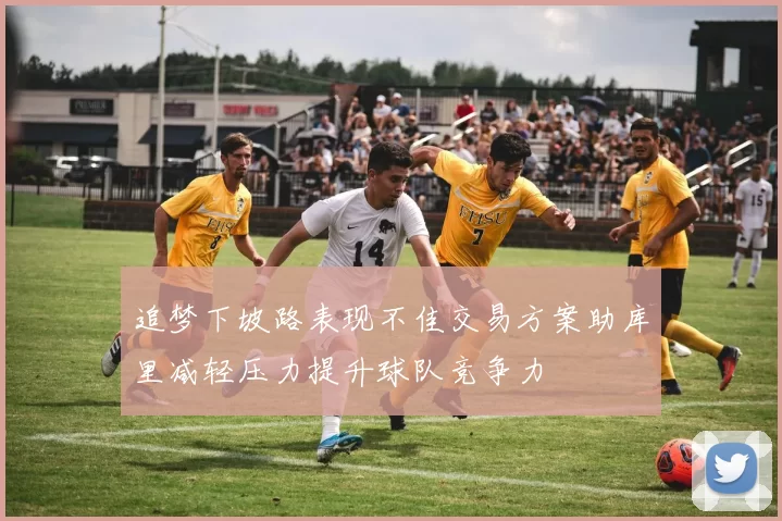 追梦下坡路表现不佳交易方案助库里减轻压力提升球队竞争力