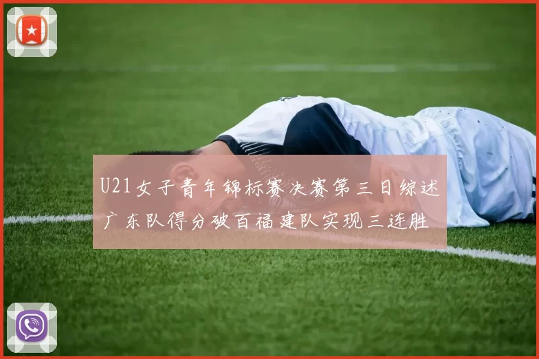 U21女子青年锦标赛决赛第三日综述广东队得分破百福建队实现三连胜